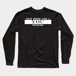 that seems like a you problem Long Sleeve T-Shirt